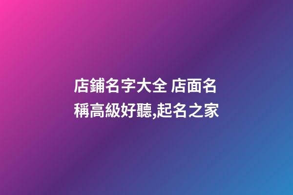 店鋪名字大全 店面名稱高級好聽,起名之家-第1張-店鋪起名-玄機派